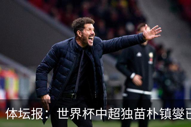 体坛报：世界杯中超独苗朴镇燮已回浙江队，增强球队中后场硬度