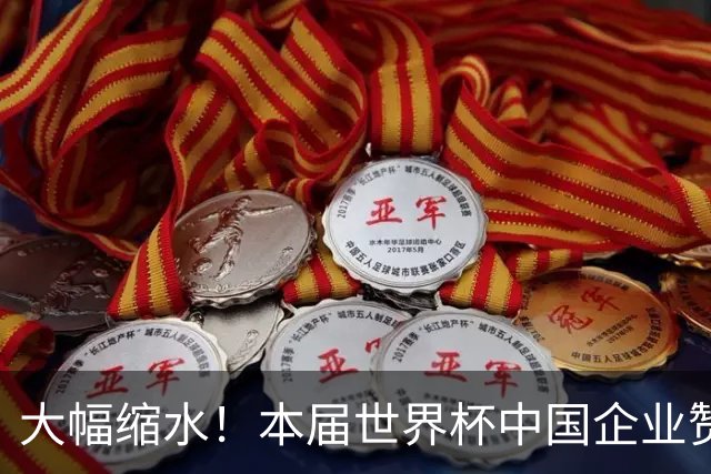 大幅缩水！本届世界杯中国企业赞助投入超5亿美元，较上届缩水64%