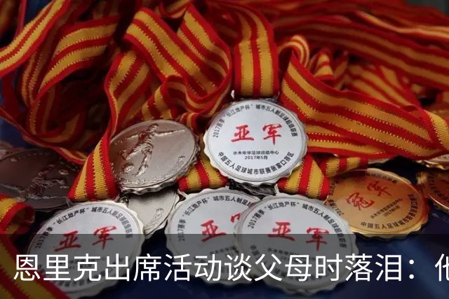 恩里克出席活动谈父母时落泪：他们永远是我人生的榜样
