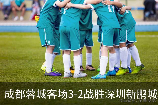 成都蓉城客场3-2战胜深圳新鹏城