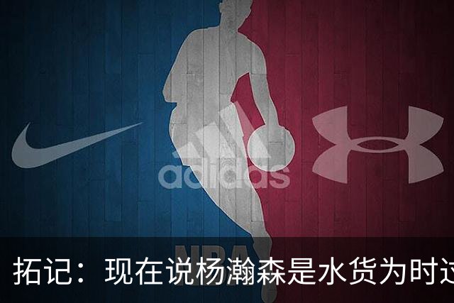 拓记：现在说杨瀚森是水货为时过早 他可能到第三年才会兑现天赋
